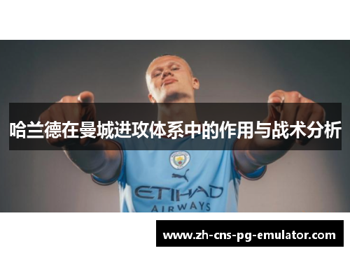 哈兰德在曼城进攻体系中的作用与战术分析 哈兰德在曼城进攻体系中的作用与战术分析