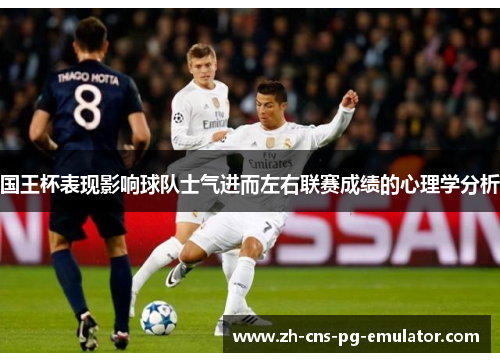 国王杯表现影响球队士气进而左右联赛成绩的心理学分析 国王杯表现影响球队士气进而左右联赛成绩的心理学分析