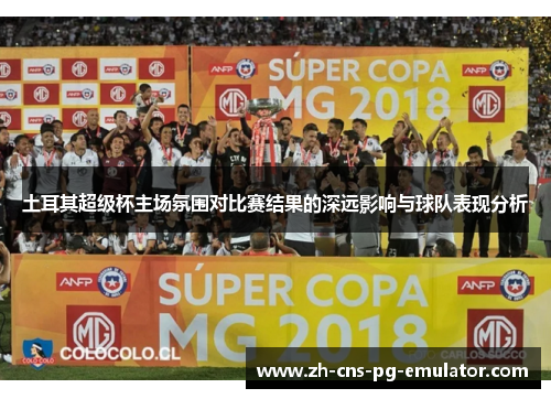 土耳其超级杯主场氛围对比赛结果的深远影响与球队表现分析 土耳其超级杯主场氛围对比赛结果的深远影响与球队表现分析