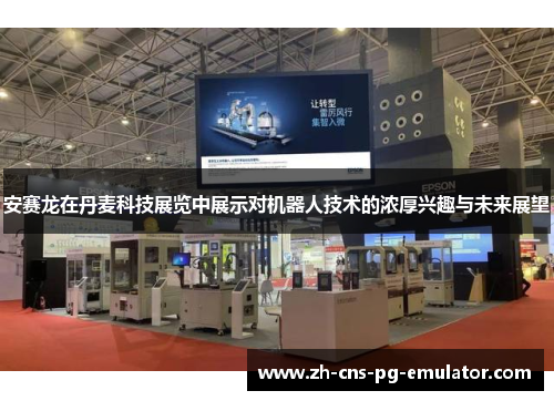 安赛龙在丹麦科技展览中展示对机器人技术的浓厚兴趣与未来展望 安赛龙在丹麦科技展览中展示对机器人技术的浓厚兴趣与未来展望