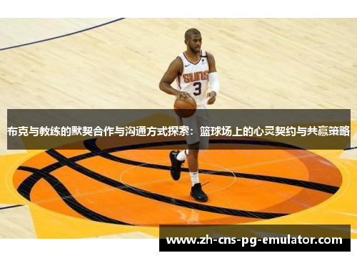 布克与教练的默契合作与沟通方式探索:篮球场上的心灵契约与共赢策略 布克与教练的默契合作与沟通方式探索:篮球场上的心灵契约与共赢策略