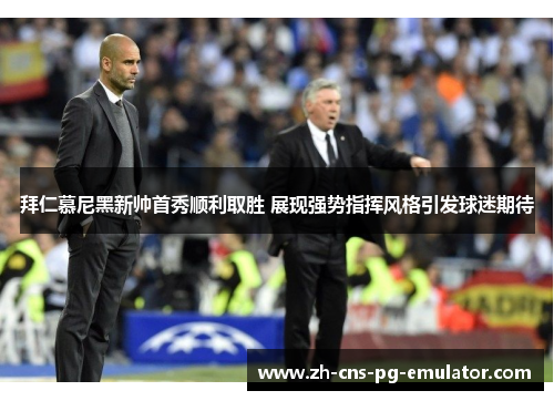 拜仁慕尼黑新帅首秀顺利取胜 展现强势指挥风格引发球迷期待 拜仁慕尼黑新帅首秀顺利取胜 展现强势指挥风格引发球迷期待