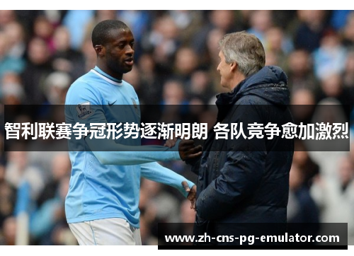 智利联赛争冠形势逐渐明朗 各队竞争愈加激烈 智利联赛争冠形势逐渐明朗 各队竞争愈加激烈