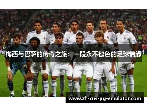 梅西与巴萨的传奇之旅:一段永不褪色的足球情缘 梅西与巴萨的传奇之旅:一段永不褪色的足球情缘