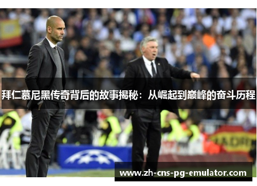 拜仁慕尼黑传奇背后的故事揭秘:从崛起到巅峰的奋斗历程 拜仁慕尼黑传奇背后的故事揭秘:从崛起到巅峰的奋斗历程