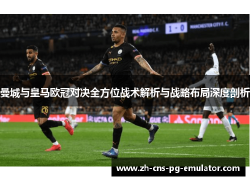曼城与皇马欧冠对决全方位战术解析与战略布局深度剖析 曼城与皇马欧冠对决全方位战术解析与战略布局深度剖析
