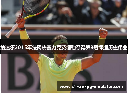 纳达尔2015年法网决赛力克费德勒夺得第9冠缔造历史伟业