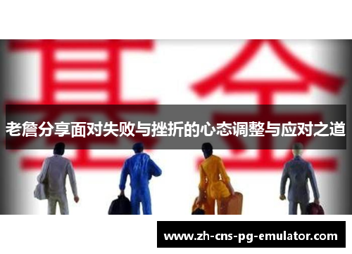 老詹分享面对失败与挫折的心态调整与应对之道 老詹分享面对失败与挫折的心态调整与应对之道