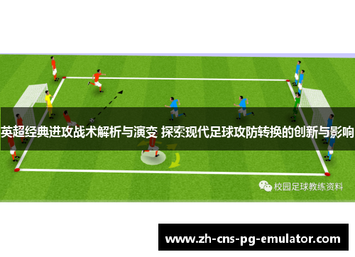 英超经典进攻战术解析与演变 探索现代足球攻防转换的创新与影响 英超经典进攻战术解析与演变 探索现代足球攻防转换的创新与影响