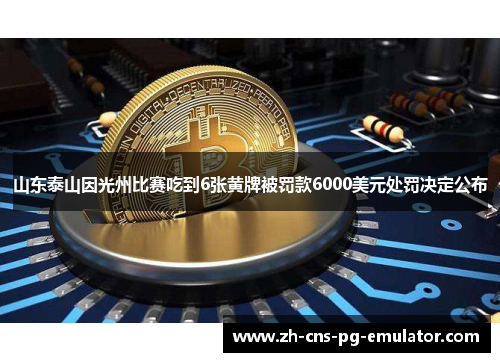 山东泰山因光州比赛吃到6张黄牌被罚款6000美元处罚决定公布 山东泰山因光州比赛吃到6张黄牌被罚款6000美元处罚决定公布