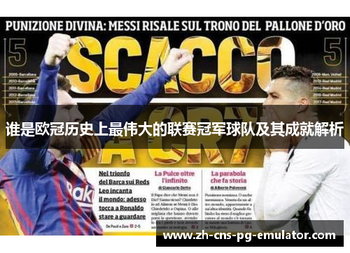 谁是欧冠历史上最伟大的联赛冠军球队及其成就解析 谁是欧冠历史上最伟大的联赛冠军球队及其成就解析