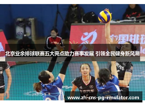 北京业余排球联赛五大亮点助力赛事发展 引领全民健身新风潮 北京业余排球联赛五大亮点助力赛事发展 引领全民健身新风潮
