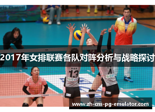 2017年女排联赛各队对阵分析与战略探讨