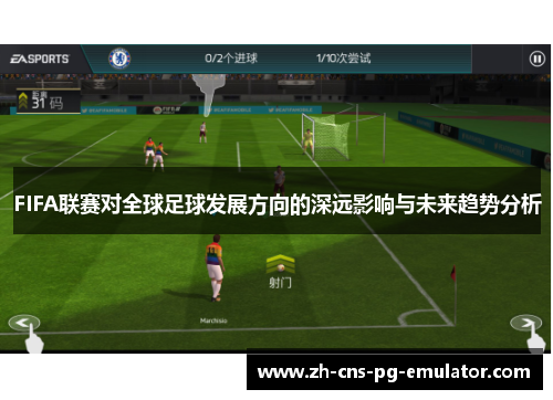 FIFA联赛对全球足球发展方向的深远影响与未来趋势分析 FIFA联赛对全球足球发展方向的深远影响与未来趋势分析