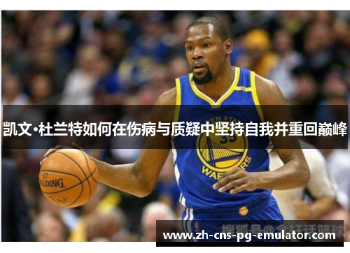 凯文·杜兰特如何在伤病与质疑中坚持自我并重回巅峰 凯文·杜兰特如何在伤病与质疑中坚持自我并重回巅峰