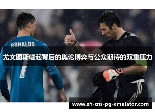 尤文图斯崛起背后的舆论博弈与公众期待的双重压力