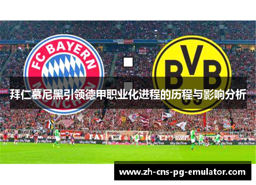 拜仁慕尼黑引领德甲职业化进程的历程与影响分析 拜仁慕尼黑引领德甲职业化进程的历程与影响分析