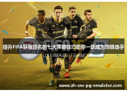提升FIFA联赛排名的七大策略技巧助你一跃成为顶级选手 提升FIFA联赛排名的七大策略技巧助你一跃成为顶级选手