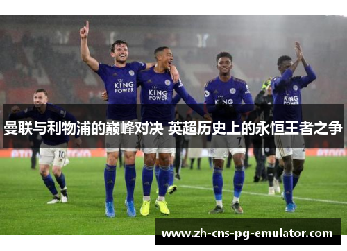 曼联与利物浦的巅峰对决 英超历史上的永恒王者之争