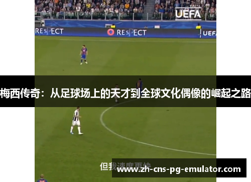 梅西传奇:从足球场上的天才到全球文化偶像的崛起之路 梅西传奇:从足球场上的天才到全球文化偶像的崛起之路