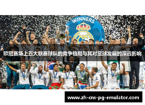 欧冠赛场上五大联赛球队的竞争格局与其对足球发展的深远影响