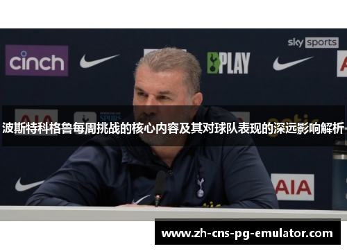波斯特科格鲁每周挑战的核心内容及其对球队表现的深远影响解析 波斯特科格鲁每周挑战的核心内容及其对球队表现的深远影响解析