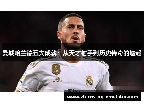 曼城哈兰德五大成就:从天才射手到历史传奇的崛起 曼城哈兰德五大成就:从天才射手到历史传奇的崛起