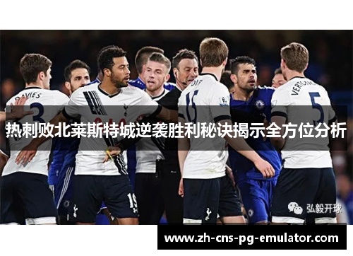 热刺败北莱斯特城逆袭胜利秘诀揭示全方位分析 热刺败北莱斯特城逆袭胜利秘诀揭示全方位分析