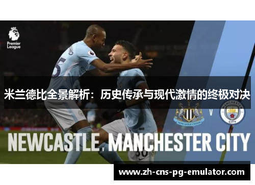 米兰德比全景解析:历史传承与现代激情的终极对决 米兰德比全景解析:历史传承与现代激情的终极对决