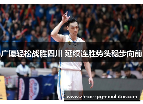 广厦轻松战胜四川 延续连胜势头稳步向前 广厦轻松战胜四川 延续连胜势头稳步向前