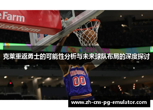 克莱重返勇士的可能性分析与未来球队布局的深度探讨