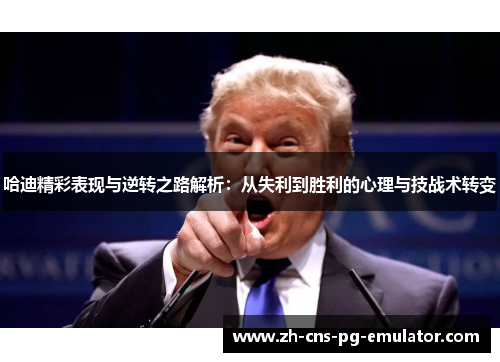 哈迪精彩表现与逆转之路解析:从失利到胜利的心理与技战术转变 哈迪精彩表现与逆转之路解析:从失利到胜利的心理与技战术转变