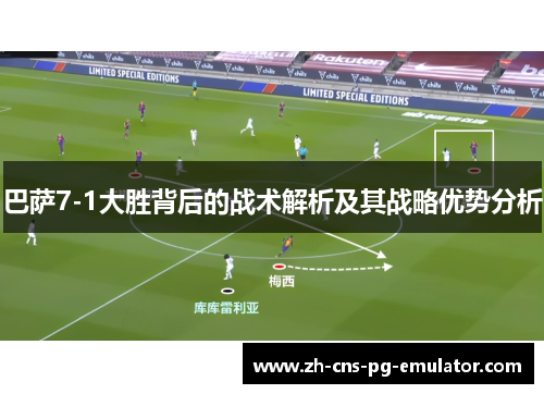 巴萨7-1大胜背后的战术解析及其战略优势分析 巴萨7-1大胜背后的战术解析及其战略优势分析