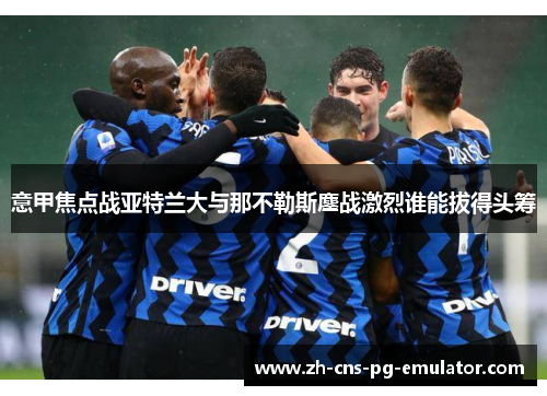 意甲焦点战亚特兰大与那不勒斯鏖战激烈谁能拔得头筹 意甲焦点战亚特兰大与那不勒斯鏖战激烈谁能拔得头筹