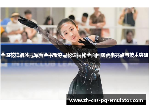 全国花样滑冰冠军赛金书贤夺冠秘诀揭秘全面回顾赛事亮点与技术突破 全国花样滑冰冠军赛金书贤夺冠秘诀揭秘全面回顾赛事亮点与技术突破