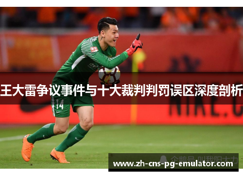 王大雷争议事件与十大裁判判罚误区深度剖析 王大雷争议事件与十大裁判判罚误区深度剖析