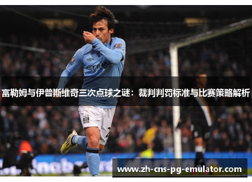 富勒姆与伊普斯维奇三次点球之谜:裁判判罚标准与比赛策略解析 富勒姆与伊普斯维奇三次点球之谜:裁判判罚标准与比赛策略解析