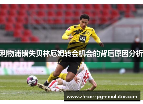 利物浦错失贝林厄姆转会机会的背后原因分析 利物浦错失贝林厄姆转会机会的背后原因分析
