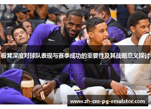 板凳深度对球队表现与赛季成功的重要性及其战略意义探讨 板凳深度对球队表现与赛季成功的重要性及其战略意义探讨