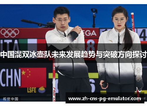 中国混双冰壶队未来发展趋势与突破方向探讨