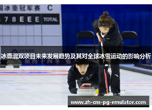 冰壶混双项目未来发展趋势及其对全球冰雪运动的影响分析 冰壶混双项目未来发展趋势及其对全球冰雪运动的影响分析