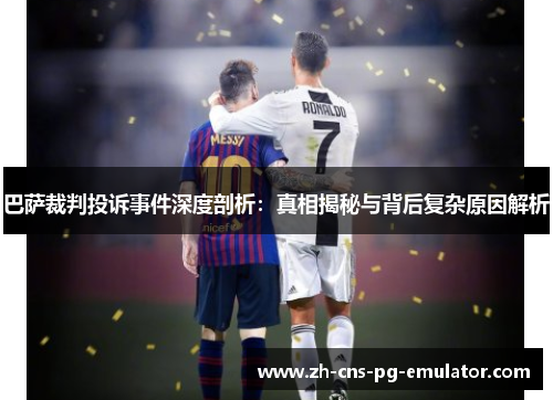 巴萨裁判投诉事件深度剖析：真相揭秘与背后复杂原因解析