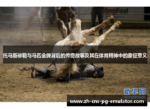 托马斯穆勒与马匹金牌背后的传奇故事及其在体育精神中的象征意义 托马斯穆勒与马匹金牌背后的传奇故事及其在体育精神中的象征意义