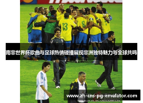 南非世界杯歌曲与足球热情碰撞展现非洲独特魅力与全球共鸣 南非世界杯歌曲与足球热情碰撞展现非洲独特魅力与全球共鸣