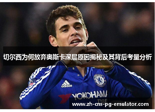 切尔西为何放弃奥斯卡深层原因揭秘及其背后考量分析 切尔西为何放弃奥斯卡深层原因揭秘及其背后考量分析
