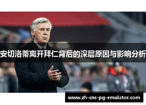 安切洛蒂离开拜仁背后的深层原因与影响分析 安切洛蒂离开拜仁背后的深层原因与影响分析