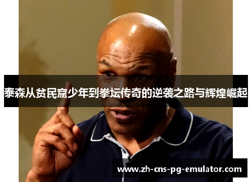 泰森从贫民窟少年到拳坛传奇的逆袭之路与辉煌崛起 泰森从贫民窟少年到拳坛传奇的逆袭之路与辉煌崛起
