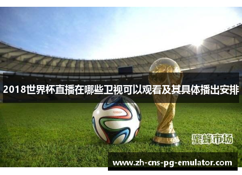 2018世界杯直播在哪些卫视可以观看及其具体播出安排 2018世界杯直播在哪些卫视可以观看及其具体播出安排