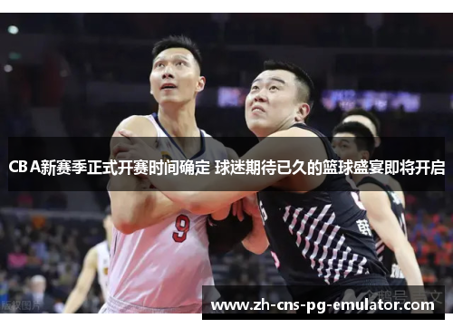 CBA新赛季正式开赛时间确定 球迷期待已久的篮球盛宴即将开启 CBA新赛季正式开赛时间确定 球迷期待已久的篮球盛宴即将开启