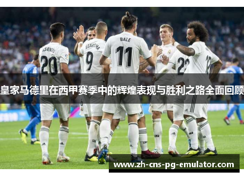 皇家马德里在西甲赛季中的辉煌表现与胜利之路全面回顾 皇家马德里在西甲赛季中的辉煌表现与胜利之路全面回顾